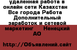 удаленная работа в онлайн сети Казахстан - Все города Работа » Дополнительный заработок и сетевой маркетинг   . Ненецкий АО